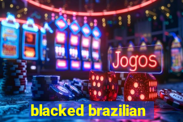 blacked brazilian